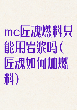 mc匠魂燃料只能用岩浆吗(匠魂如何加燃料)