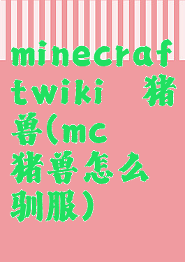 minecraftwiki疣猪兽(mc疣猪兽怎么驯服)