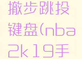 nba2k19怎么后撤步跳投键盘(nba2k19手机版后撤步)