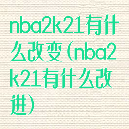 nba2k21有什么改变(nba2k21有什么改进)