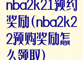 nba2k21预约奖励(nba2k22预购奖励怎么领取)