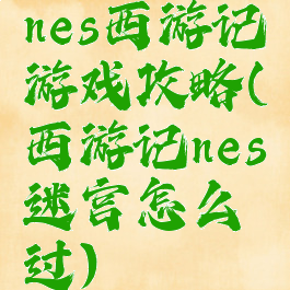 nes西游记游戏攻略(西游记nes迷宫怎么过)