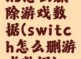 ns怎么删除游戏数据(switch怎么删游戏数据)