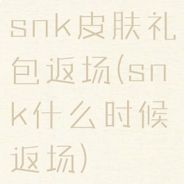 snk皮肤礼包返场(snk什么时候返场)