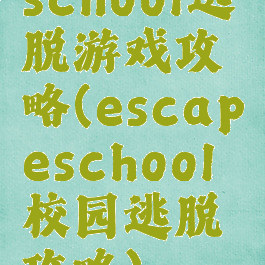 school逃脱游戏攻略(escapeschool校园逃脱攻略)