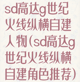 sd高达g世纪火线纵横自建人物(sd高达g世纪火线纵横自建角色推荐)