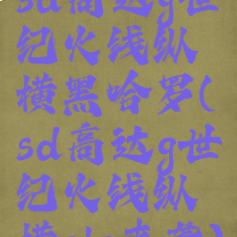 sd高达g世纪火线纵横黑哈罗(sd高达g世纪火线纵横els来袭)