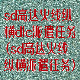 sd高达火线纵横dlc派遣任务(sd高达火线纵横派遣任务)