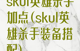 skul英雄杀手加点(skul英雄杀手装备搭配)