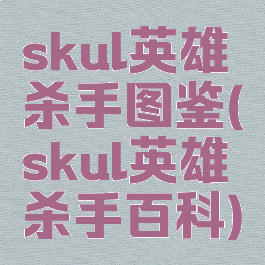 skul英雄杀手图鉴(skul英雄杀手百科)