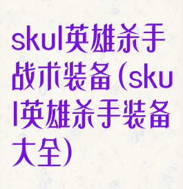 skul英雄杀手战术装备(skul英雄杀手装备大全)