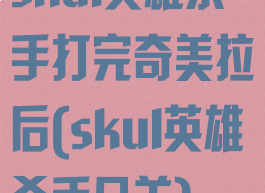 skul英雄杀手打完奇美拉后(skul英雄杀手几关)