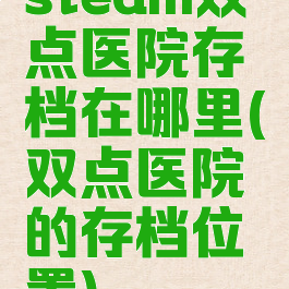 steam双点医院存档在哪里(双点医院的存档位置)