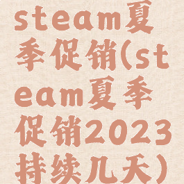 steam夏季促销(steam夏季促销2023持续几天)