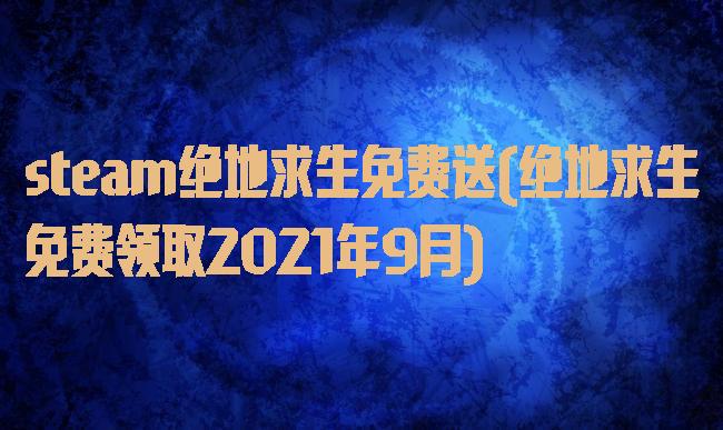 steam绝地求生免费送(绝地求生免费领取2021年9月)