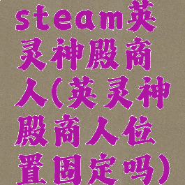 steam英灵神殿商人(英灵神殿商人位置固定吗)