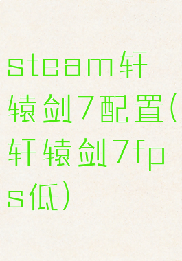 steam轩辕剑7配置(轩辕剑7fps低)