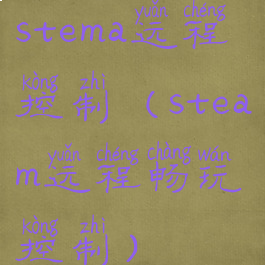 stema远程控制(steam远程畅玩控制)