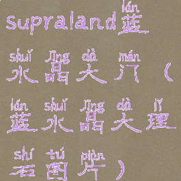 supraland蓝水晶大门(蓝水晶大理石图片)