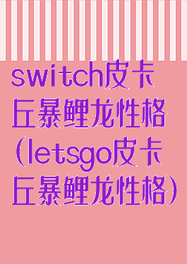 switch皮卡丘暴鲤龙性格(letsgo皮卡丘暴鲤龙性格)