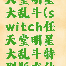 switch任天堂明星大乱斗(switch任天堂明星大乱斗特别版有什么区别)