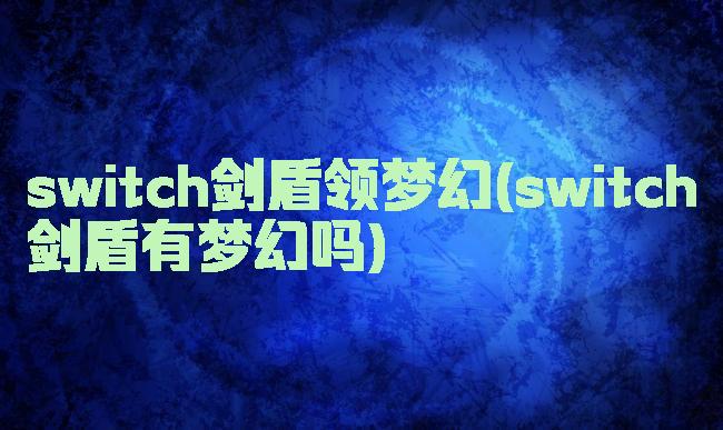 switch剑盾领梦幻(switch剑盾有梦幻吗)