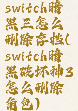 switch暗黑三怎么删除存档(switch暗黑破坏神3怎么删除角色)