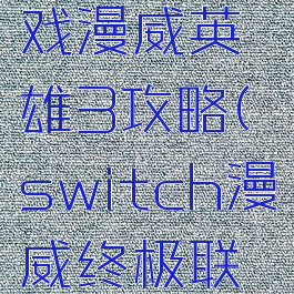 switch游戏漫威英雄3攻略(switch漫威终极联盟3攻略)