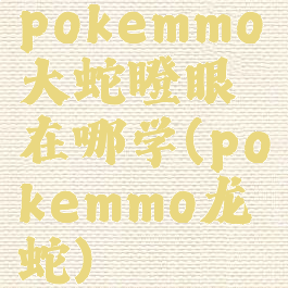 pokemmo大蛇瞪眼在哪学(pokemmo龙蛇)