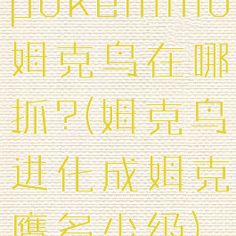 pokemmo姆克鸟在哪抓?(姆克鸟进化成姆克鹰多少级)