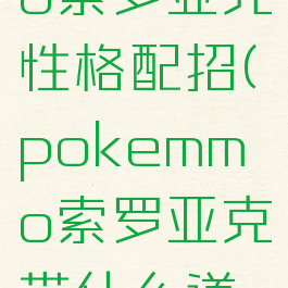 pokemmo索罗亚克性格配招(pokemmo索罗亚克带什么道具)