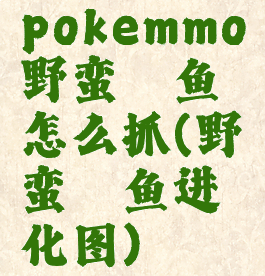 pokemmo野蛮鲈鱼怎么抓(野蛮鲈鱼进化图)