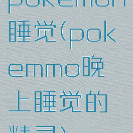 pokemon睡觉(pokemmo晚上睡觉的精灵)