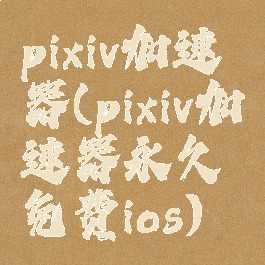 pixiv加速器(pixiv加速器永久免费ios)