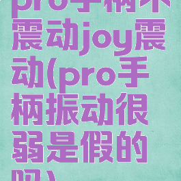 pro手柄不震动joy震动(pro手柄振动很弱是假的吗)