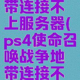 ps4使命召唤战争地带连接不上服务器(ps4使命召唤战争地带连接不上服务器怎么回事)