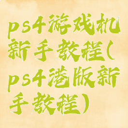 ps4游戏机新手教程(ps4港版新手教程)