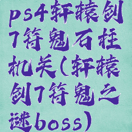 ps4轩辕剑7符鬼石柱机关(轩辕剑7符鬼之谜boss)