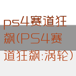 ps4赛道狂飙(PS4赛道狂飙:涡轮)