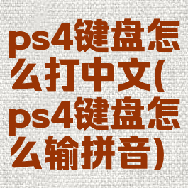 ps4键盘怎么打中文(ps4键盘怎么输拼音)