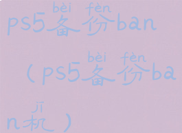 ps5备份ban(ps5备份ban机)