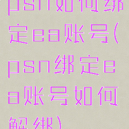 psn如何绑定ea账号(psn绑定ea账号如何解绑)