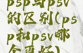 psp与psv的区别(psp和psv哪个更好)