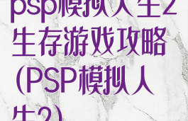 psp模拟人生2生存游戏攻略(PSP模拟人生2)