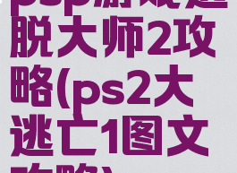 psp游戏逃脱大师2攻略(ps2大逃亡1图文攻略)