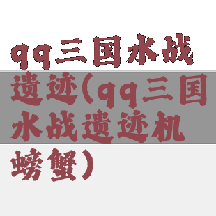 qq三国水战遗迹(qq三国水战遗迹机螃蟹)