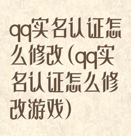 qq实名认证怎么修改(qq实名认证怎么修改游戏)