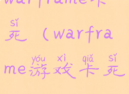 warframe卡死(warframe游戏卡死)