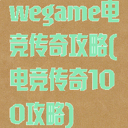 wegame电竞传奇攻略(电竞传奇100攻略)