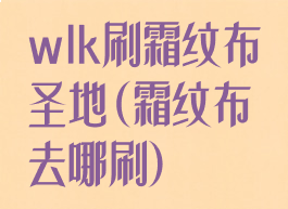 wlk刷霜纹布圣地(霜纹布去哪刷)